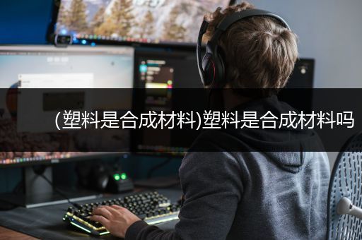 （塑料是合成材料)塑料是合成材料吗
